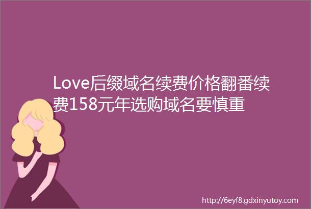 Love后缀域名续费价格翻番续费158元年选购域名要慎重