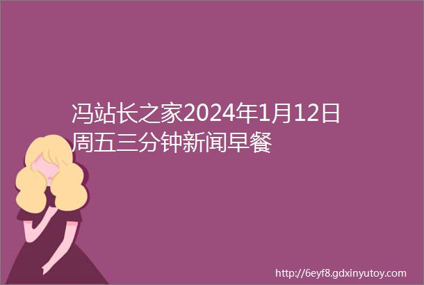 冯站长之家2024年1月12日周五三分钟新闻早餐