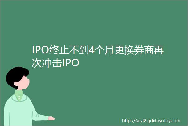 IPO终止不到4个月更换券商再次冲击IPO