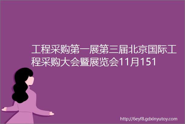 工程采购第一展第三届北京国际工程采购大会暨展览会11月1517日将在北京新国展隆重举办