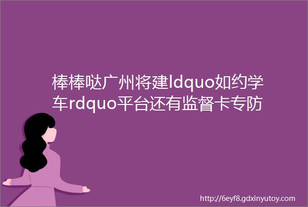 棒棒哒广州将建ldquo如约学车rdquo平台还有监督卡专防潜规则
