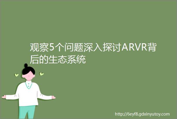 观察5个问题深入探讨ARVR背后的生态系统