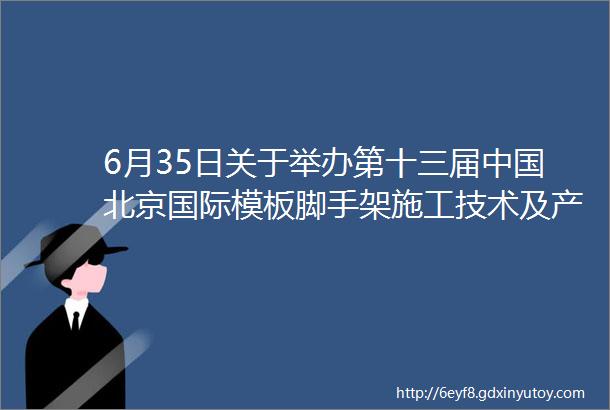 6月35日关于举办第十三届中国北京国际模板脚手架施工技术及产品设备展览会的通知