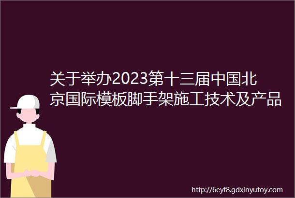 关于举办2023第十三届中国北京国际模板脚手架施工技术及产品设备展览会的通知