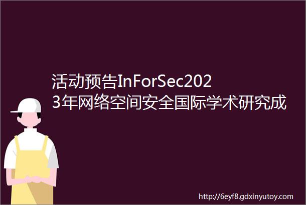 活动预告InForSec2023年网络空间安全国际学术研究成果分享及青年学者论坛将于4月89日召开欢迎报名参会