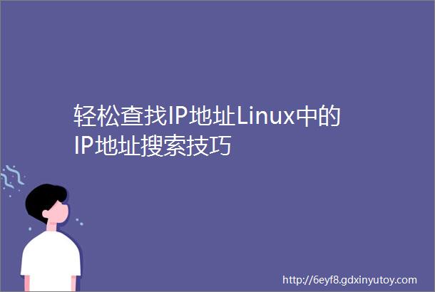 轻松查找IP地址Linux中的IP地址搜索技巧