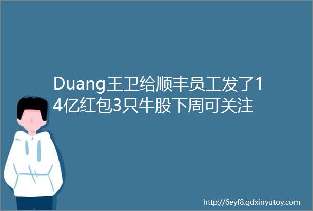 Duang王卫给顺丰员工发了14亿红包3只牛股下周可关注