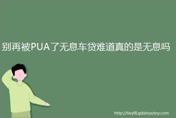 别再被PUA了无息车贷难道真的是无息吗