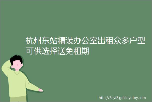 杭州东站精装办公室出租众多户型可供选择送免租期