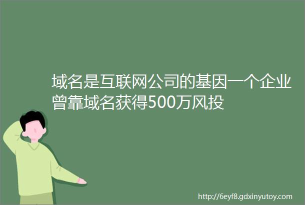 域名是互联网公司的基因一个企业曾靠域名获得500万风投